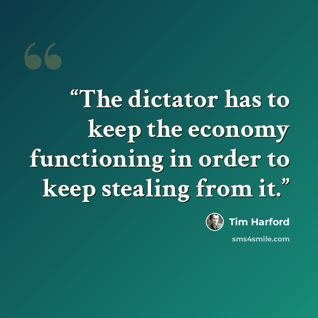 “The dictator has to keep the economy functioning in order to keep stealing from it.” quote by Tim Harford