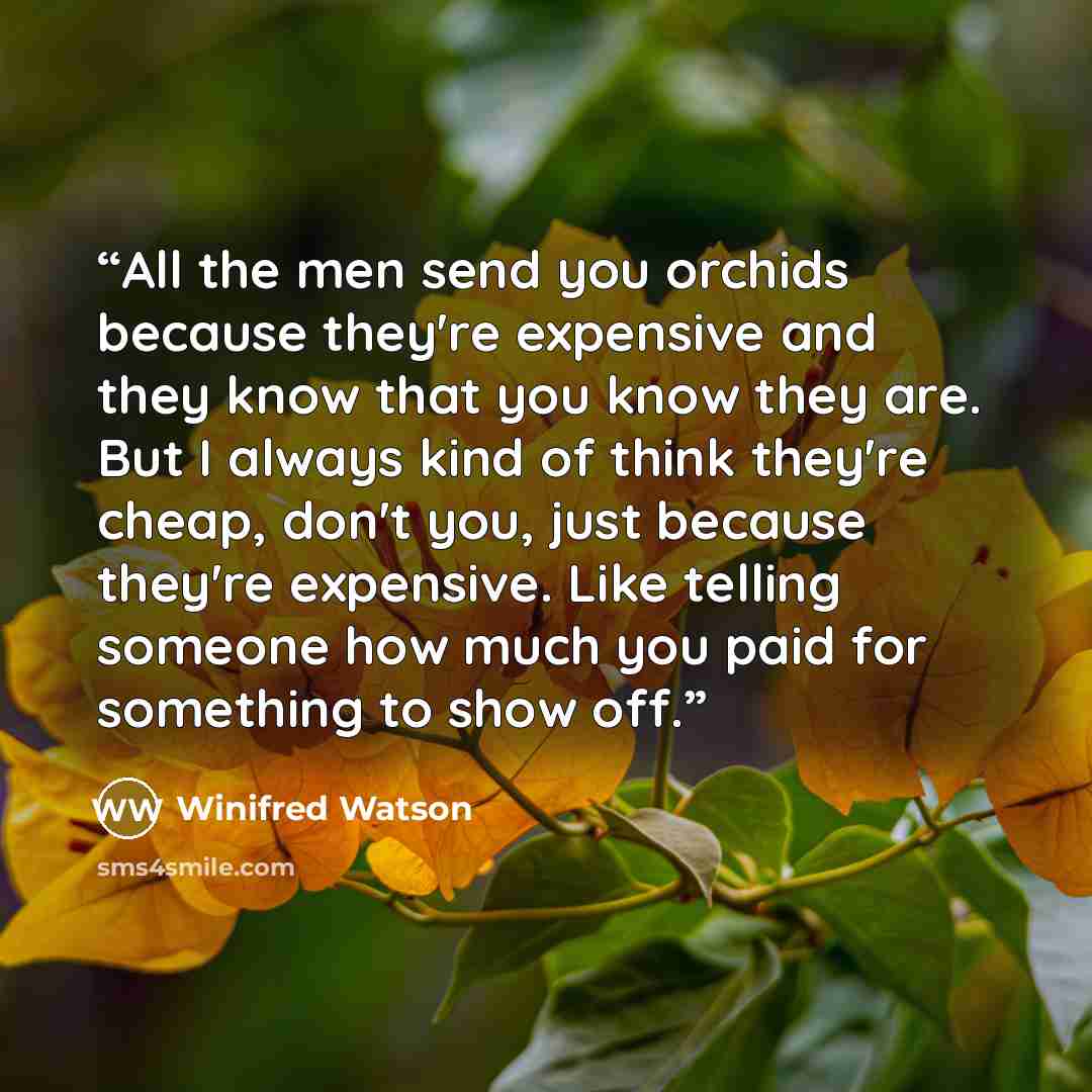 “All the men send you orchids because they're expensive and they know that you know they are. But I always kind of think they're cheap, don't you, just because they're expensive. Like telling someone how much you paid for something to show off.” quote by Winifred Watson