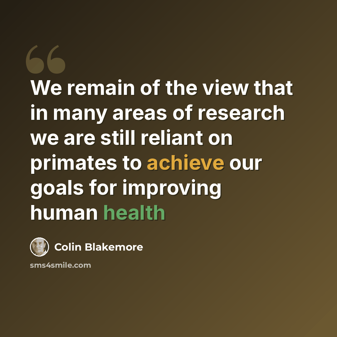 “We remain of the view that in many areas of research we are still reliant on primates to achieve our goals for improving human health” quote by Colin Blakemore
