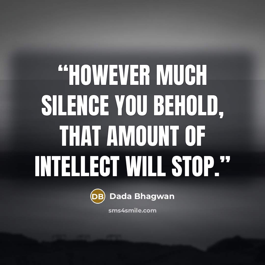 “However much silence you behold, that amount of intellect will stop.” quote by Dada Bhagwan