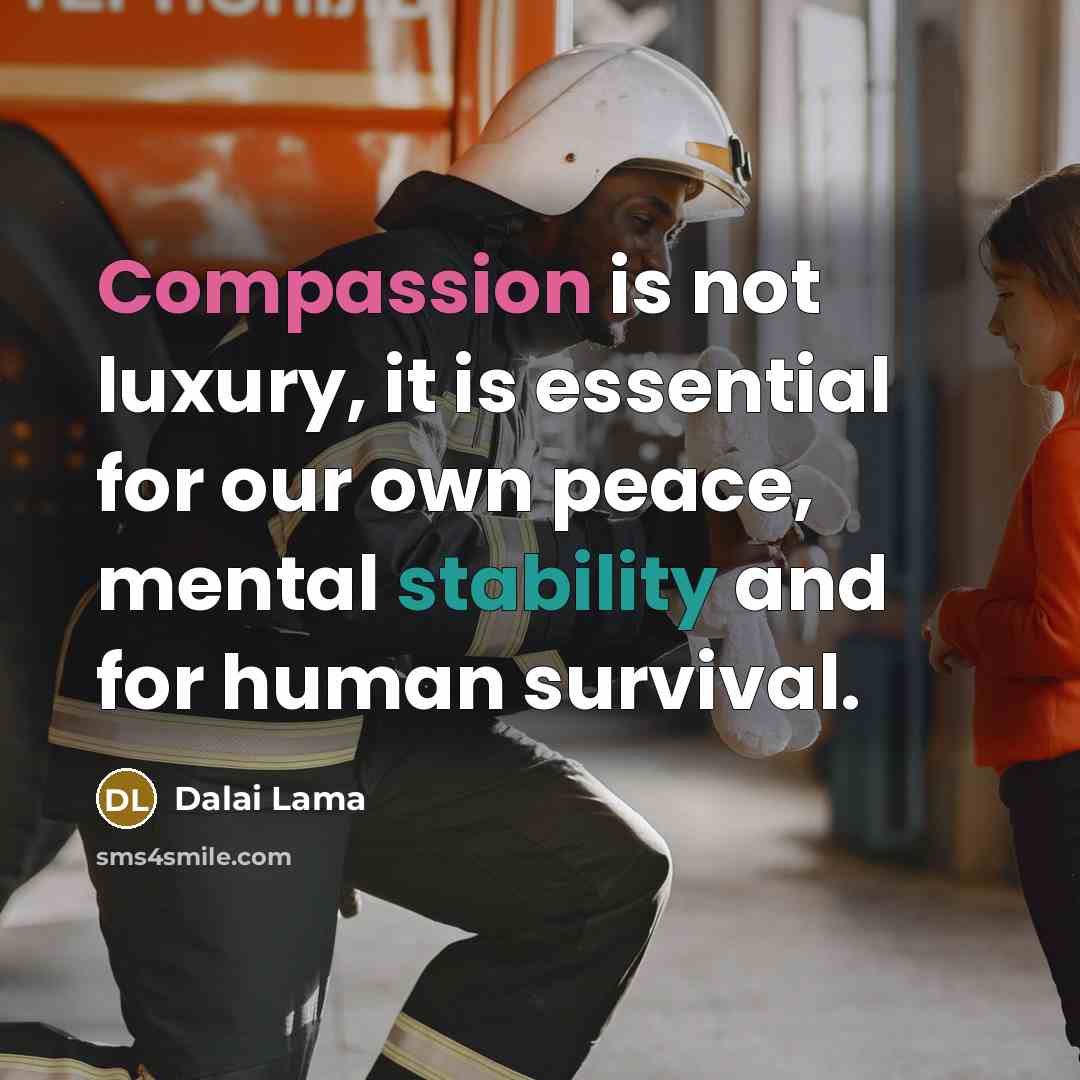 “Compassion is not luxury, it is essential for our own peace, mental stability and for human survival.” quote by Dalai Lama