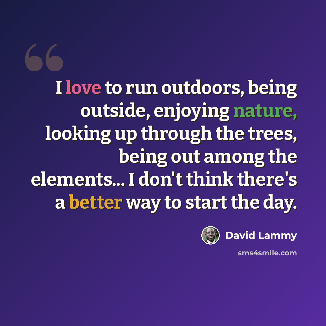 “I love to run outdoors, being outside, enjoying nature, looking up through the trees, being out among the elements... I don't think there's a better way to start the day.” quote by David Lammy