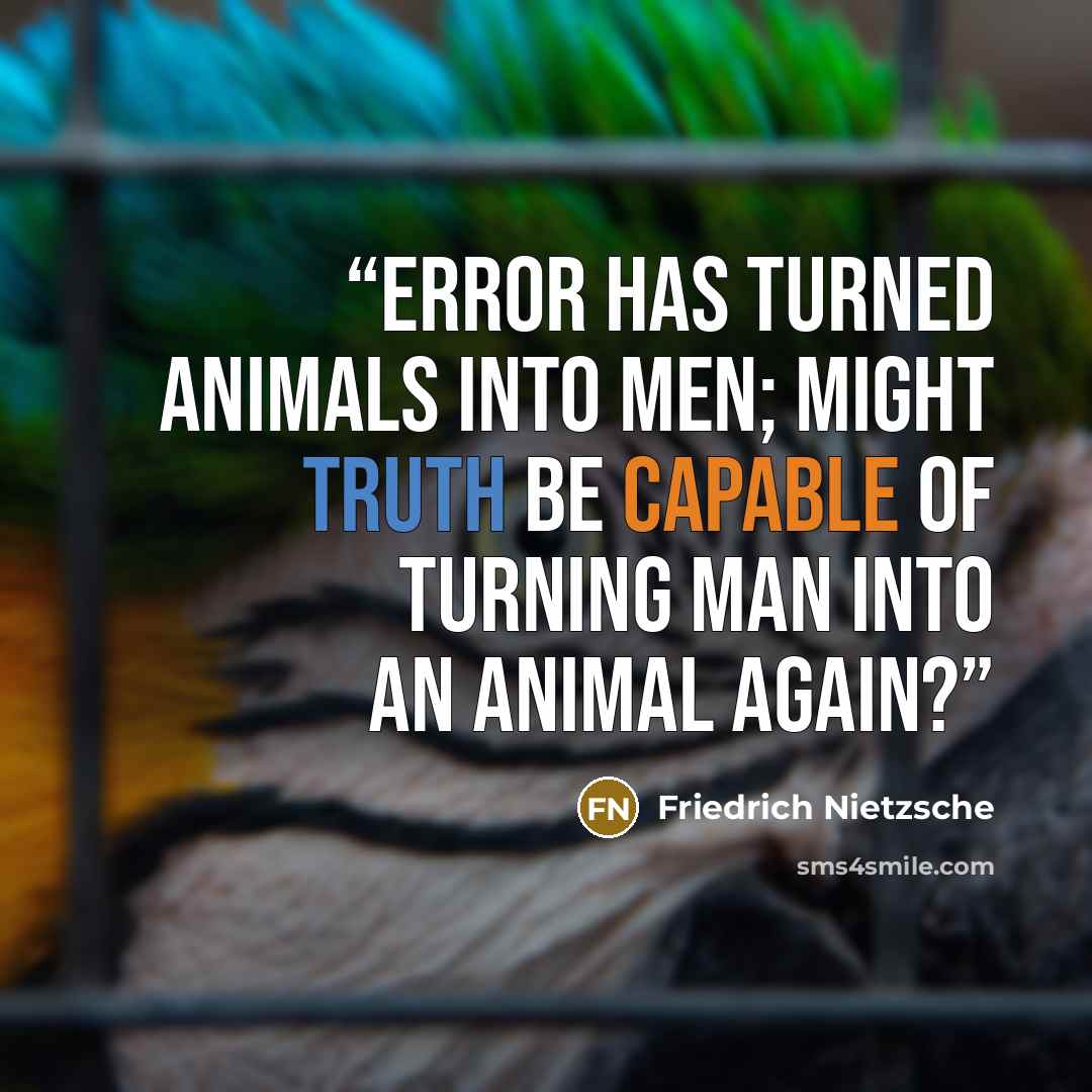 “Error has turned animals into men; might truth be capable of turning man into an animal again?” quote by Friedrich Nietzsche