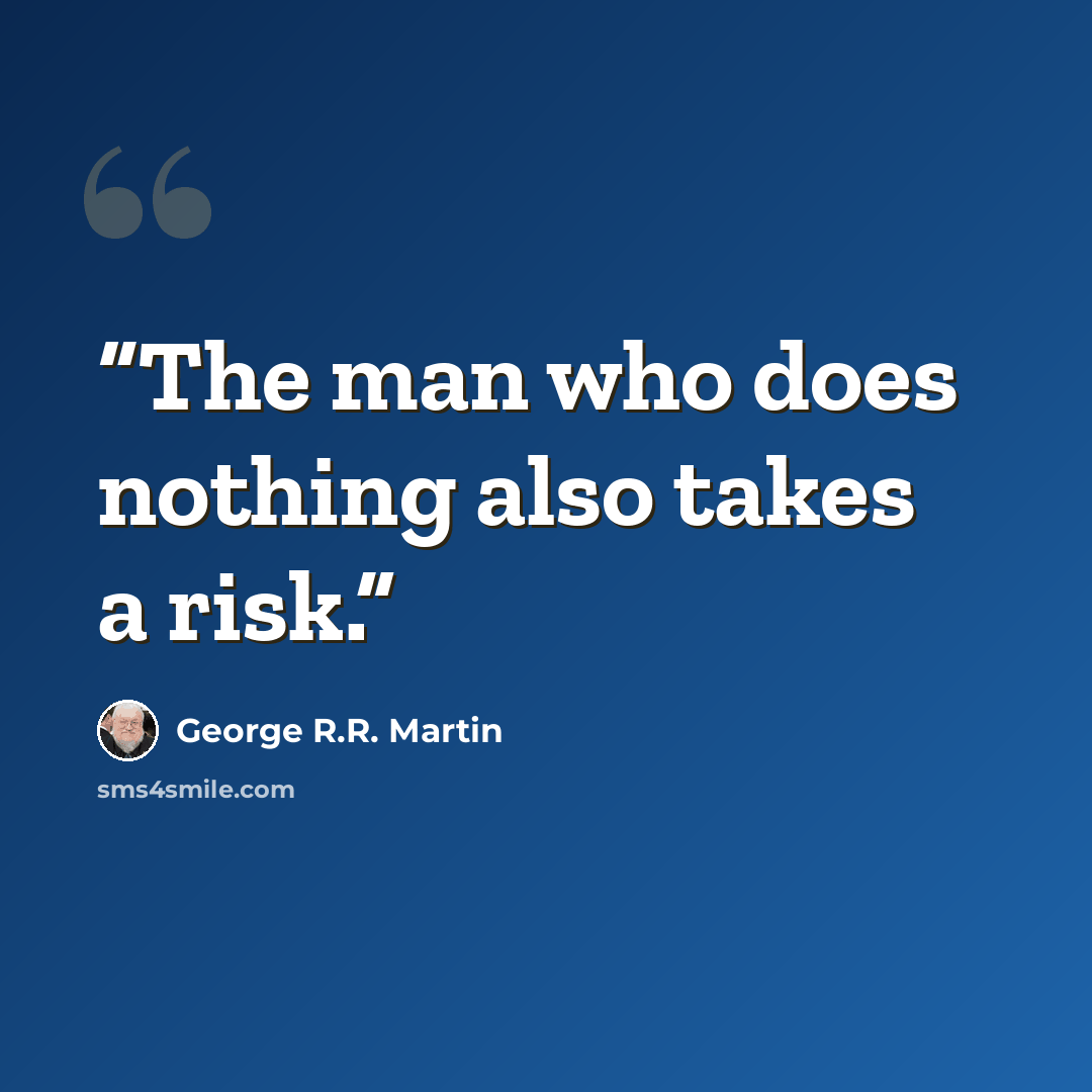 “The man who does nothing also takes a risk.” quote by George R.R. Martin