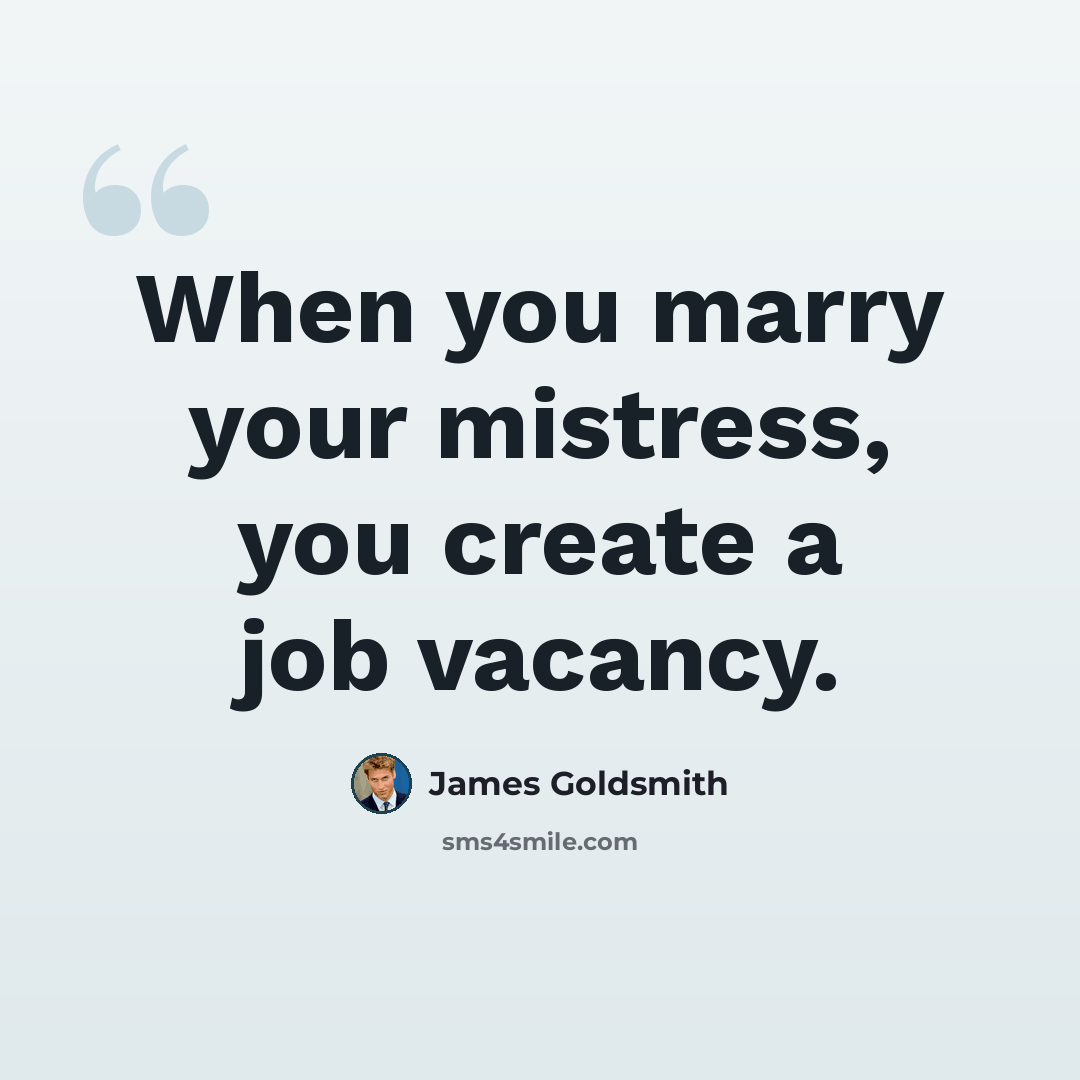 “When you marry your mistress, you create a job vacancy.” quote by James Goldsmith