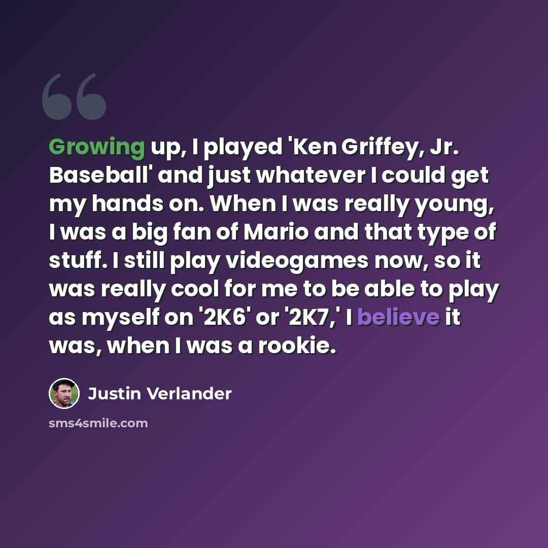 “Growing up, I played 'Ken Griffey, Jr. Baseball' and just whatever I could get my hands on. When I was really young, I was a big fan of Mario and that type of stuff. I still play videogames now, so it was really cool for me to be able to play as myself on '2K6' or '2K7,' I believe it was, when I…” quote by Justin Verlander