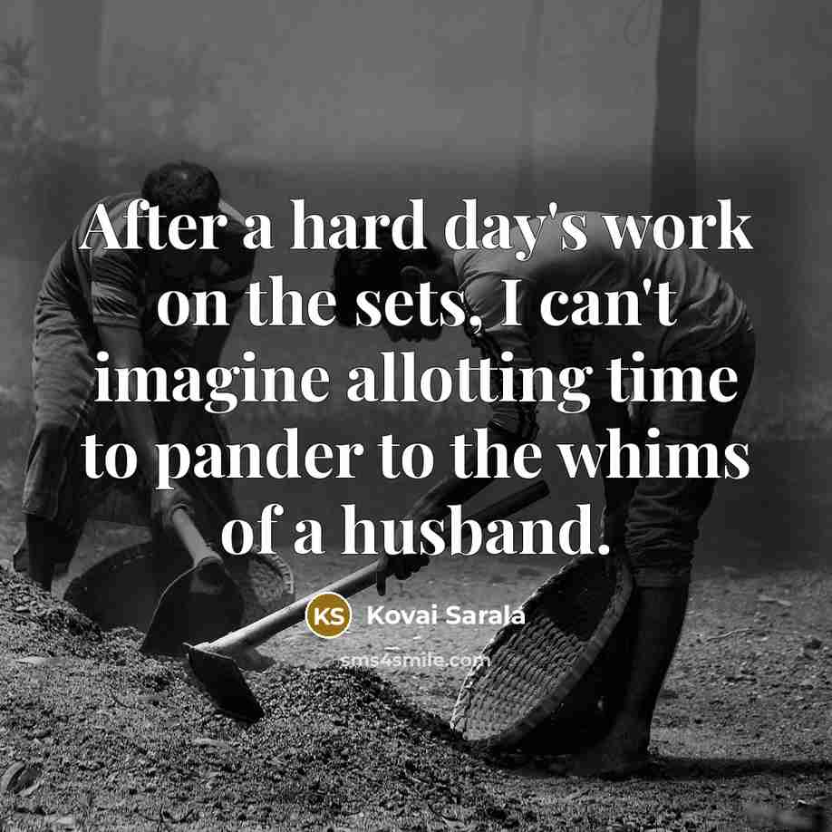 “After a hard day's work on the sets, I can't imagine allotting time to pander to the whims of a husband.” quote by Kovai Sarala
