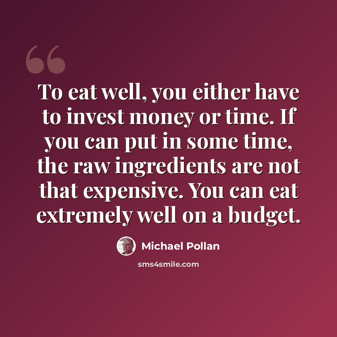 “To eat well, you either have to invest money or time. If you can put in some time, the raw ingredients are not that expensive. You can eat extremely well on a budget.” quote by Michael Pollan