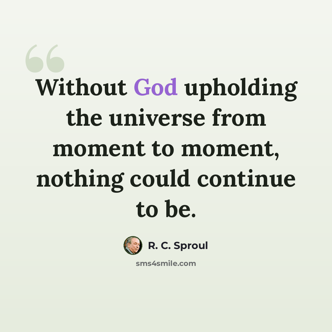 “Without God upholding the universe from moment to moment, nothing could continue to be.” quote by R. C. Sproul