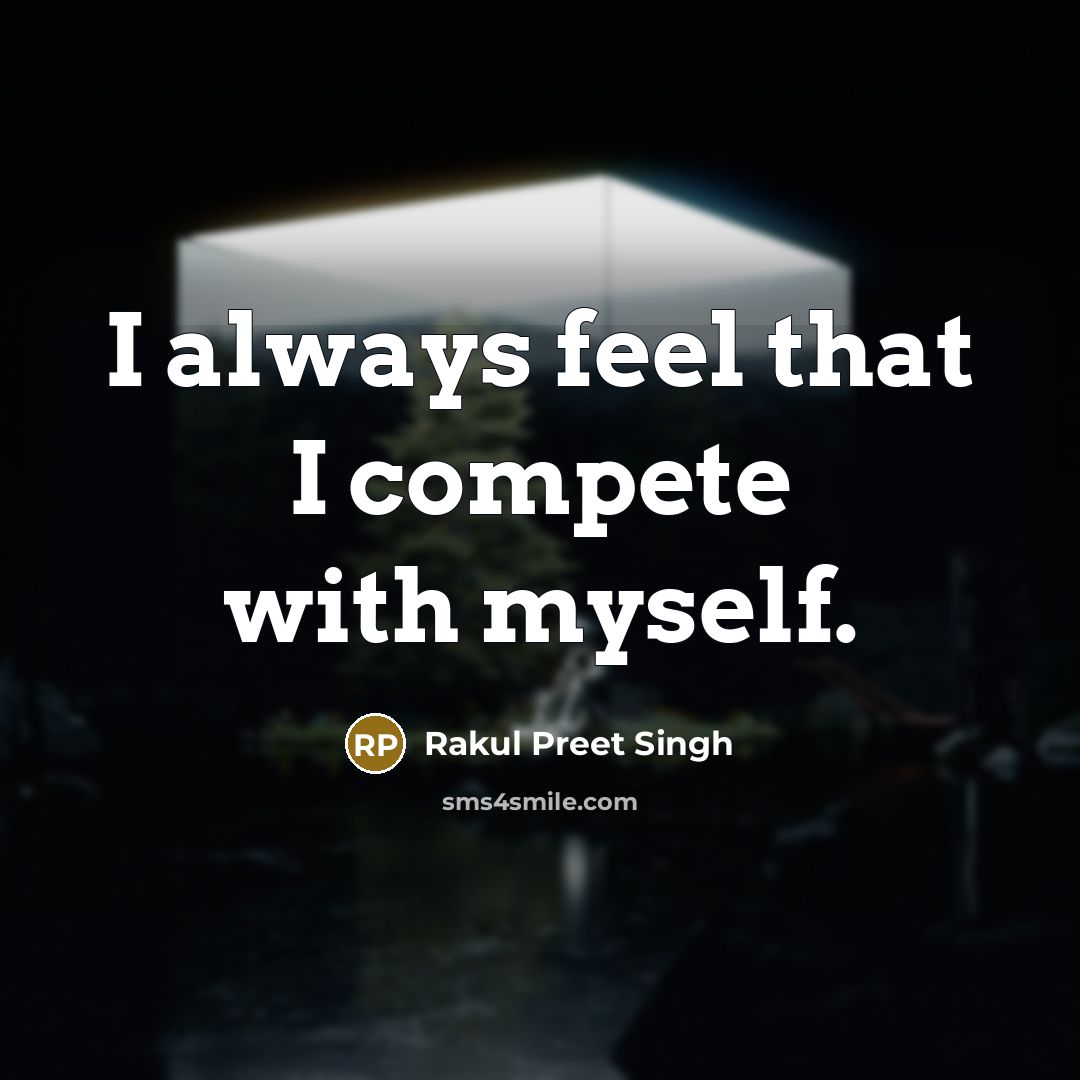 “I always feel that I compete with myself.” quote by Rakul Preet Singh
