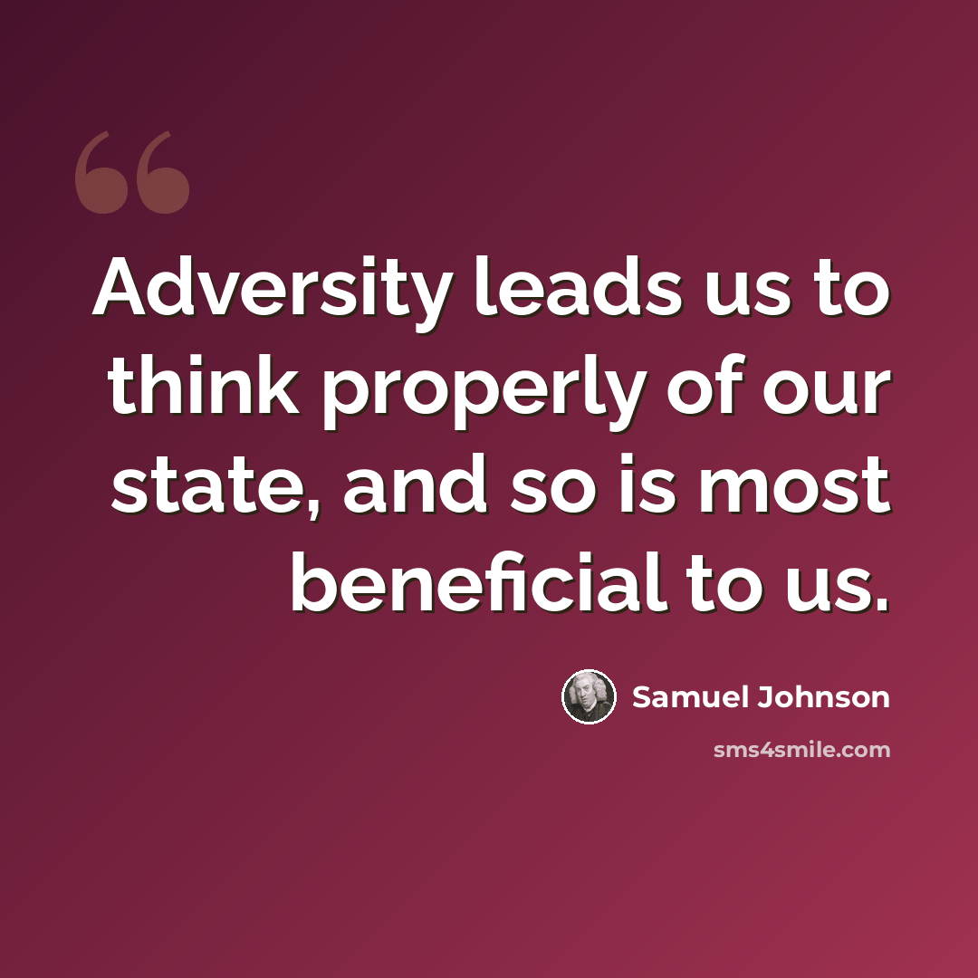 “Adversity leads us to think properly of our state, and so is most beneficial to us.” quote by Samuel Johnson