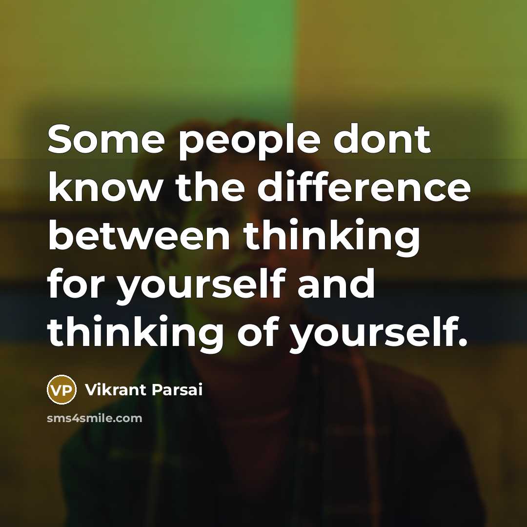 “Some people dont know the difference between thinking for yourself and thinking of yourself.” quote by Vikrant Parsai