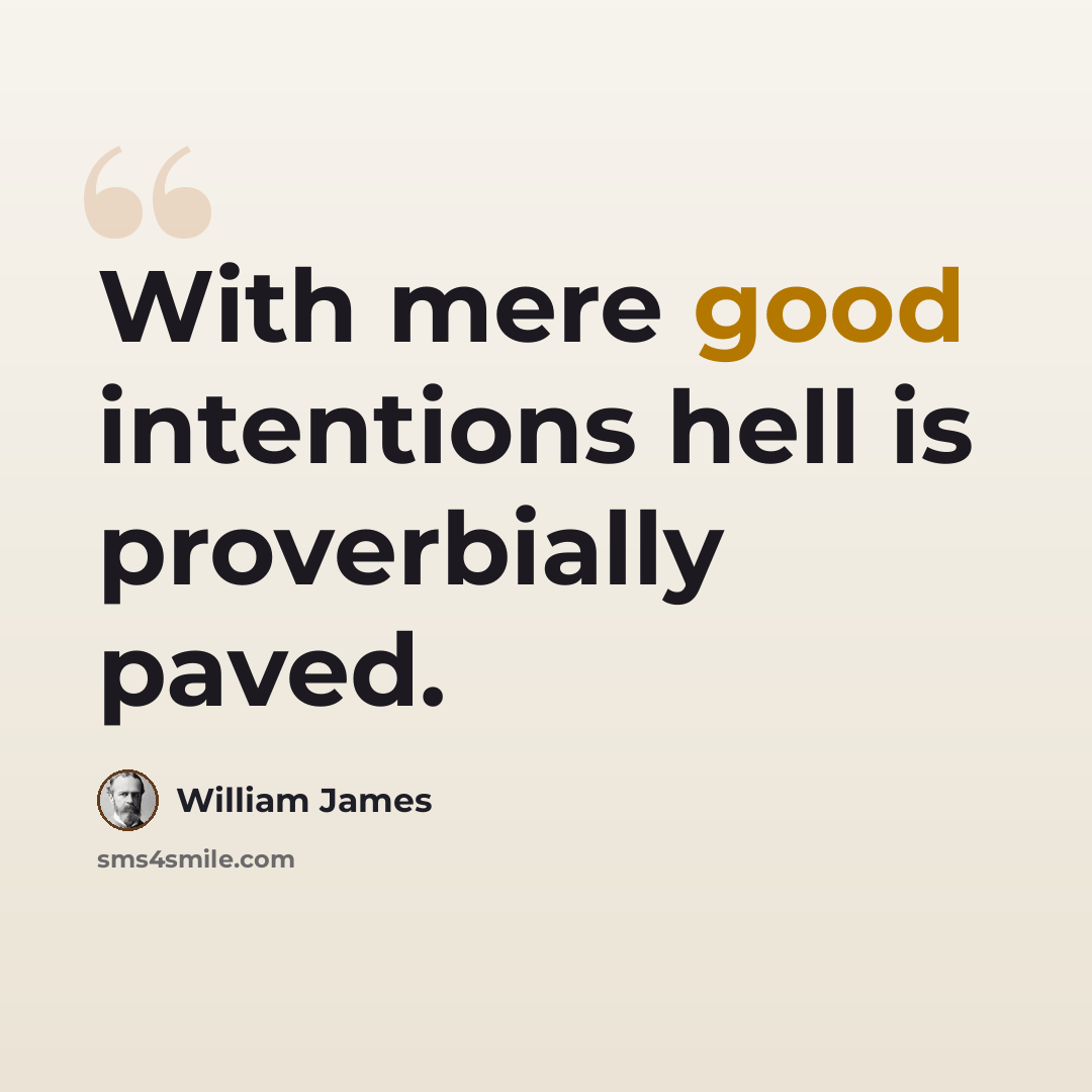 “With mere good intentions hell is proverbially paved.” quote by William James