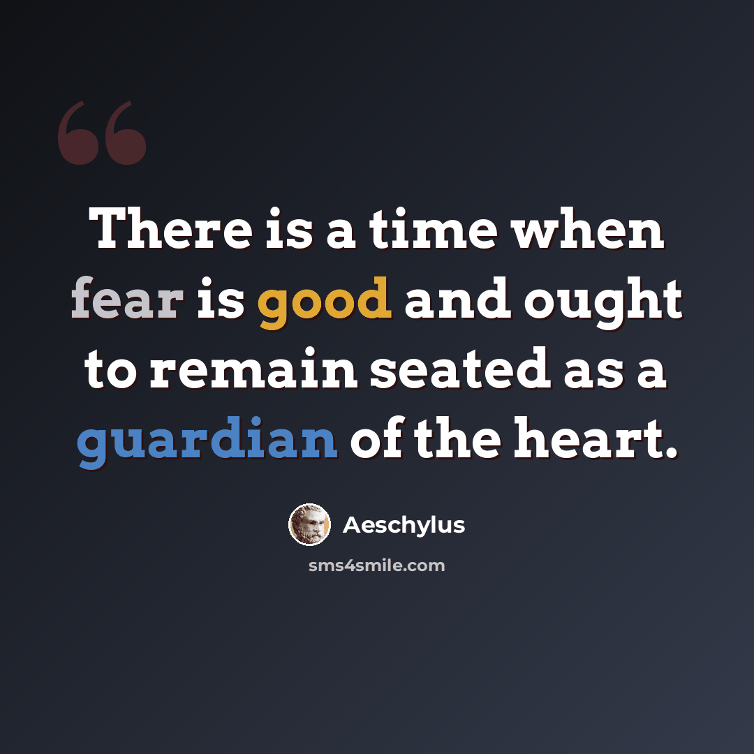 “There is a time when fear is good and ought to remain seated as a guardian of the heart.” quote by Aeschylus