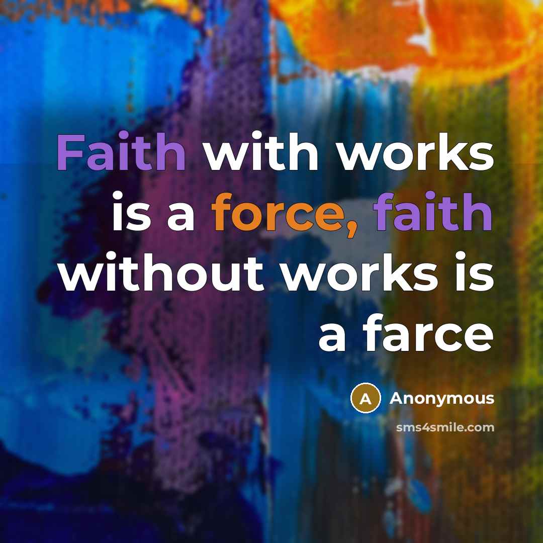 “Faith with works is a force, faith without works is a farce” quote by Anonymous