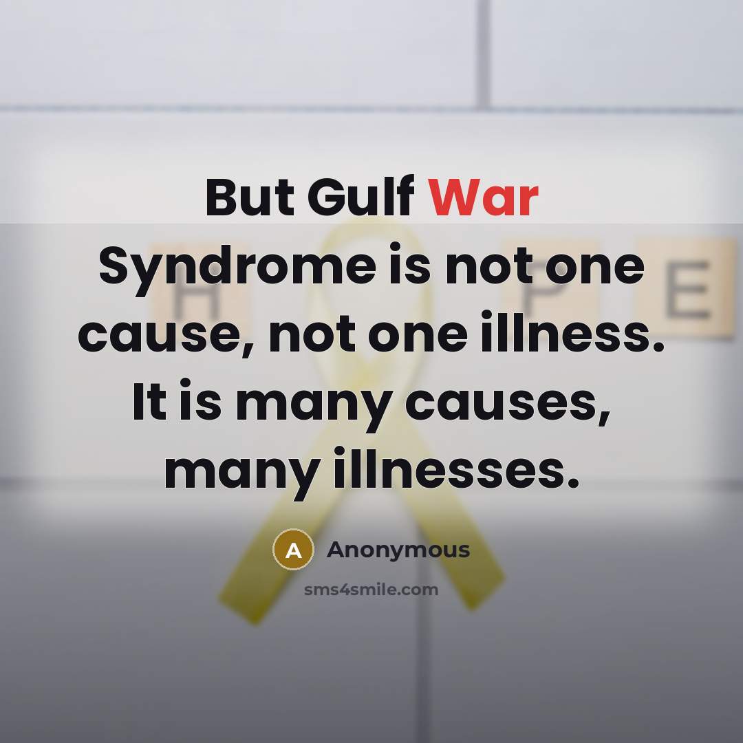 “But Gulf War Syndrome is not one cause, not one illness. It is many causes, many illnesses.” quote by Anonymous