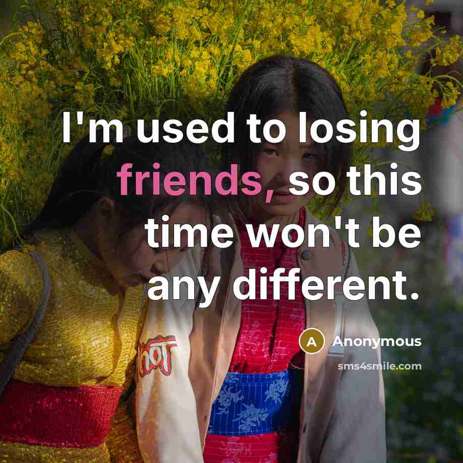 “I'm used to losing friends, so this time won't be any different.” quote by Anonymous