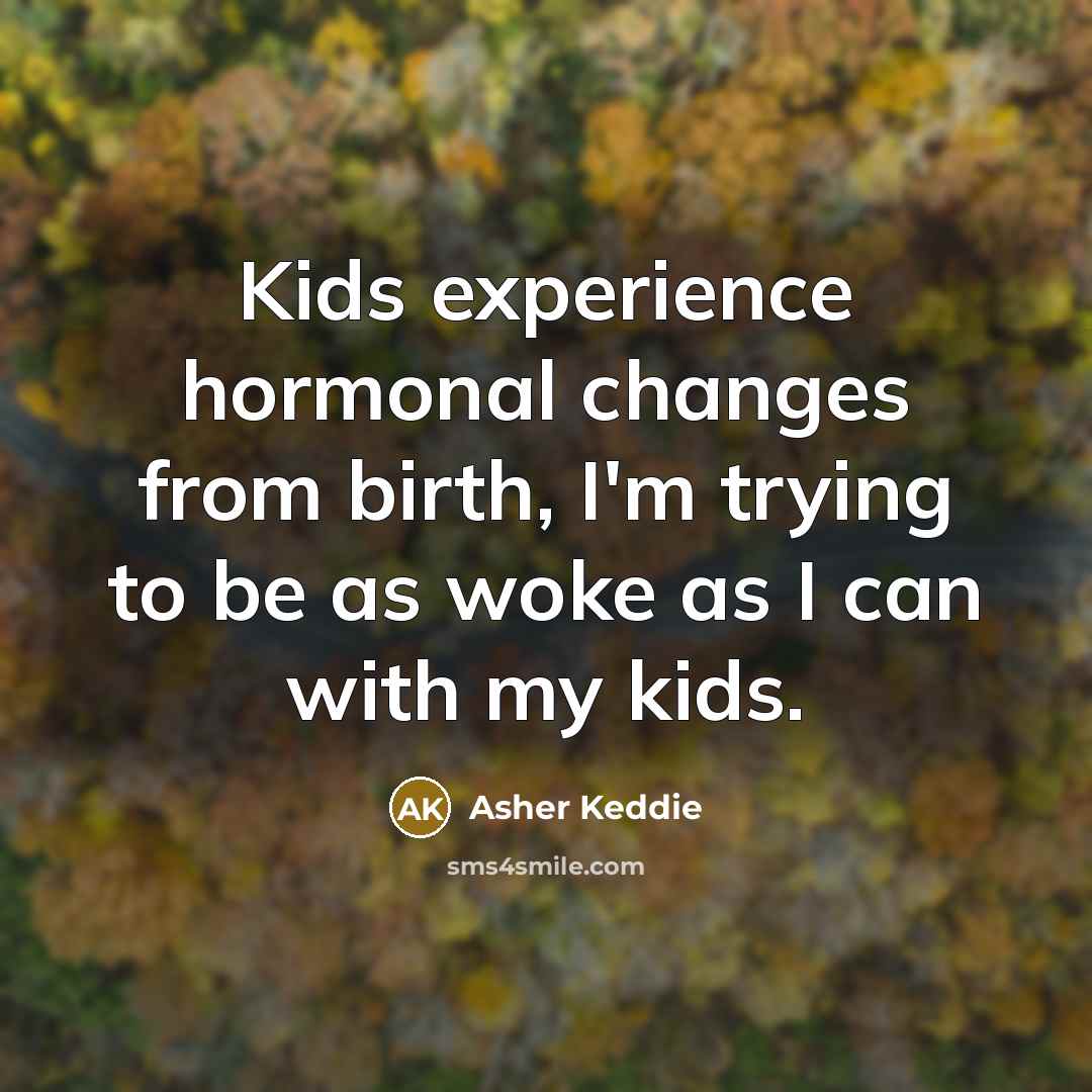 “Kids experience hormonal changes from birth, I'm trying to be as woke as I can with my kids.” quote by Asher Keddie