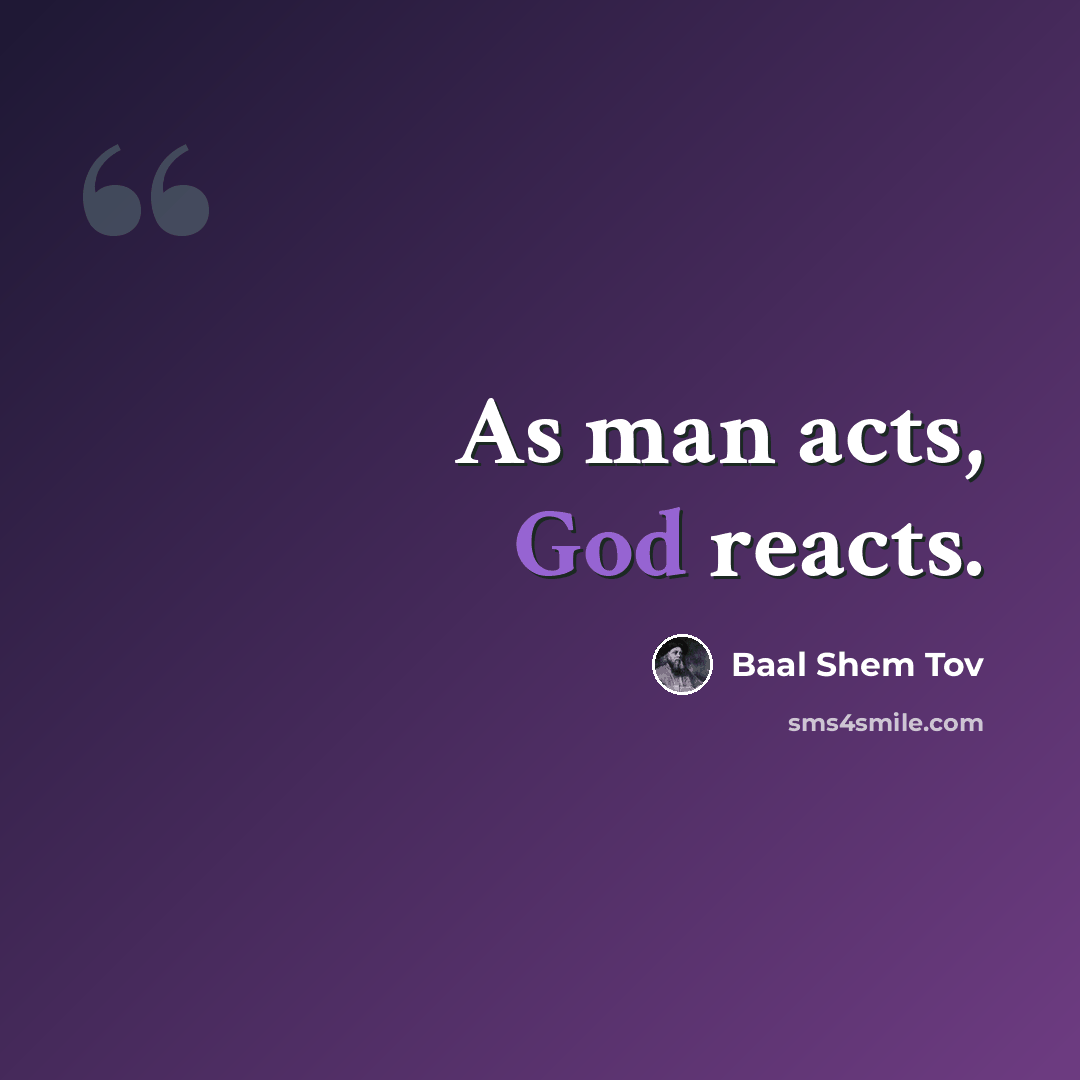 “As man acts, God reacts.” quote by Baal Shem Tov