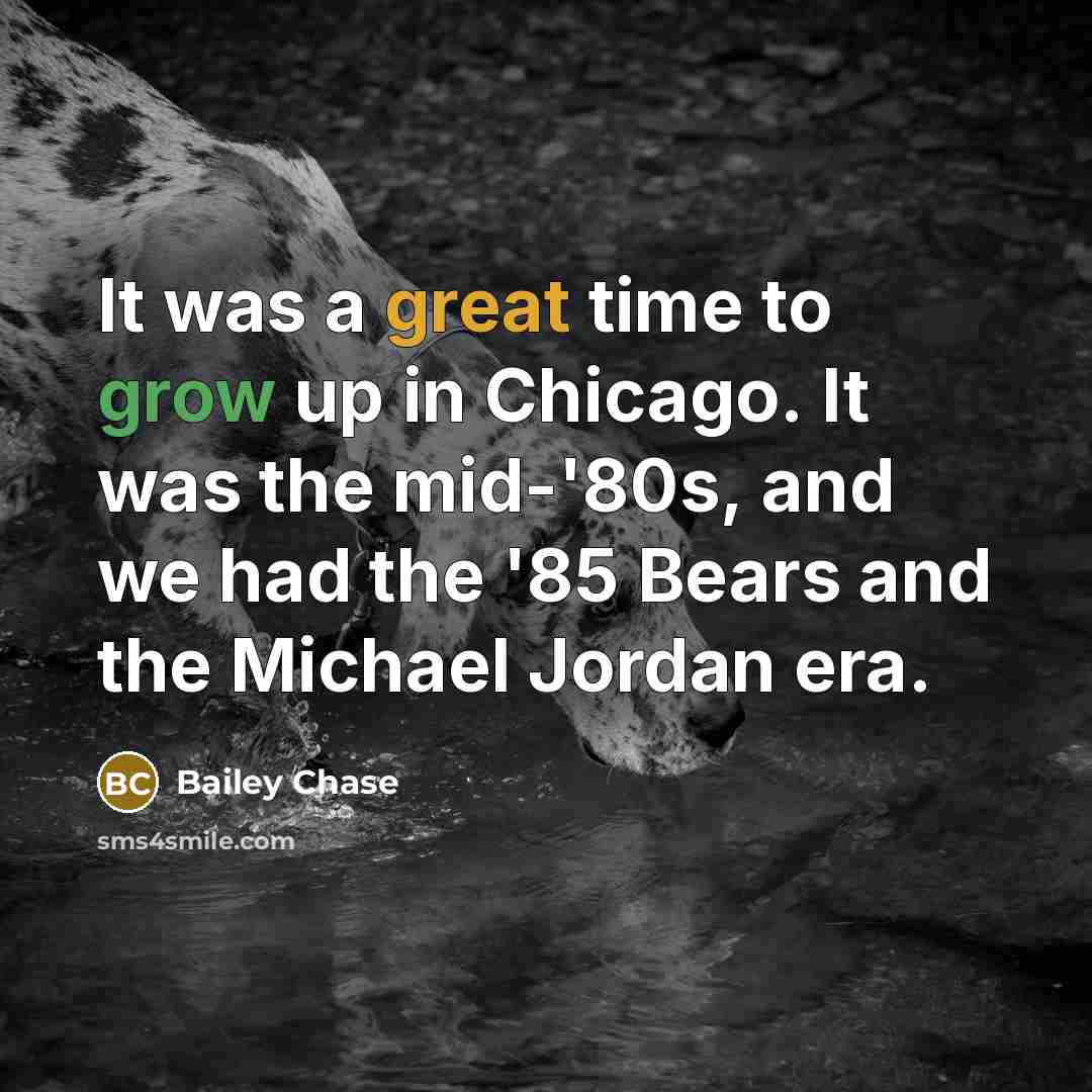 “It was a great time to grow up in Chicago. It was the mid-'80s, and we had the '85 Bears and the Michael Jordan era.” quote by Bailey Chase