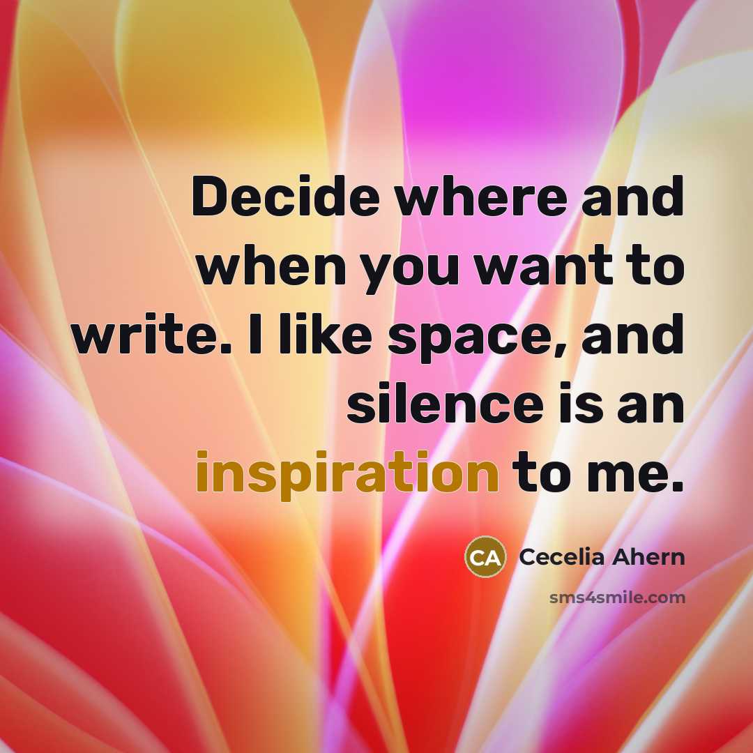 “Decide where and when you want to write. I like space, and silence is an inspiration to me.” quote by Cecelia Ahern