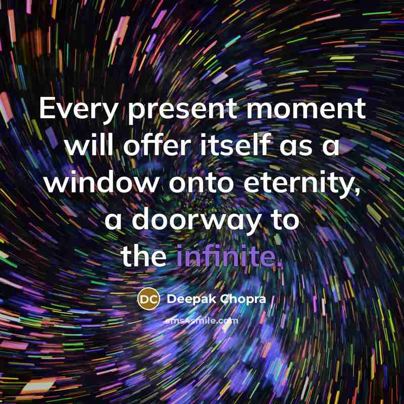 “Every present moment will offer itself as a window onto eternity, a doorway to the infinite.” quote by Deepak Chopra