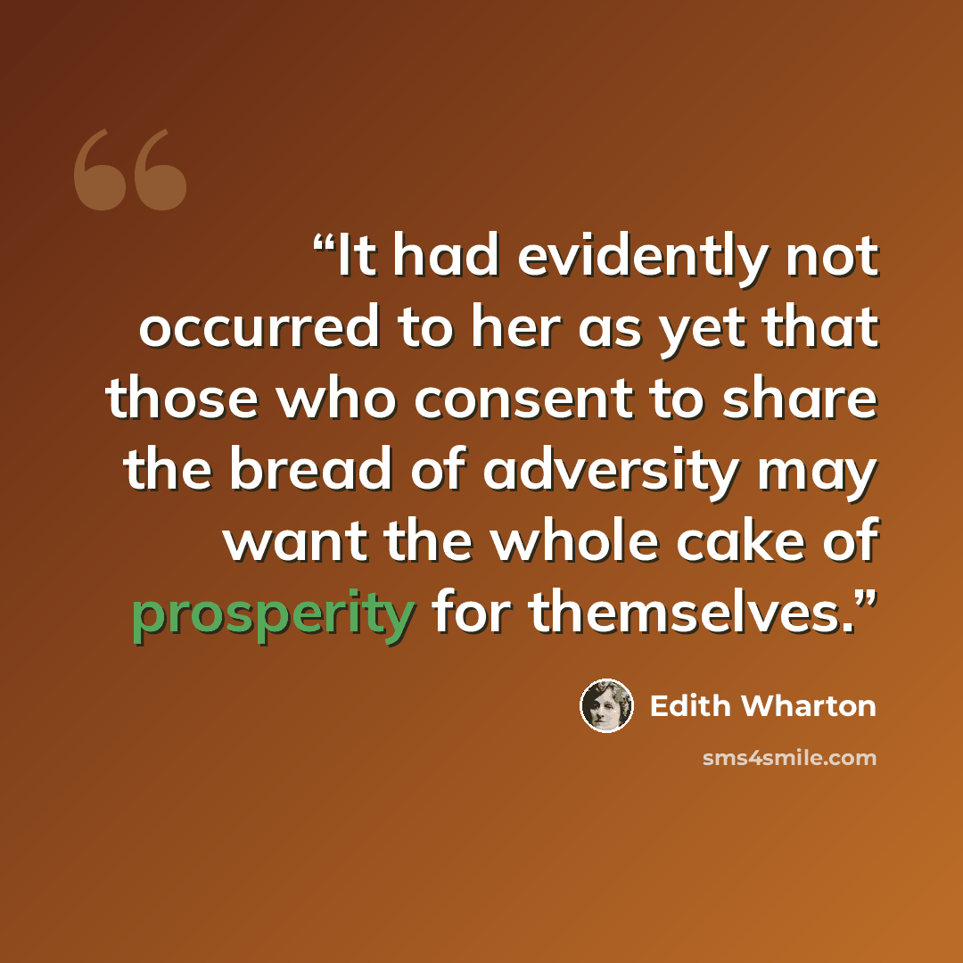 “It had evidently not occurred to her as yet that those who consent to share the bread of adversity may want the whole cake of prosperity for themselves.” quote by Edith Wharton
