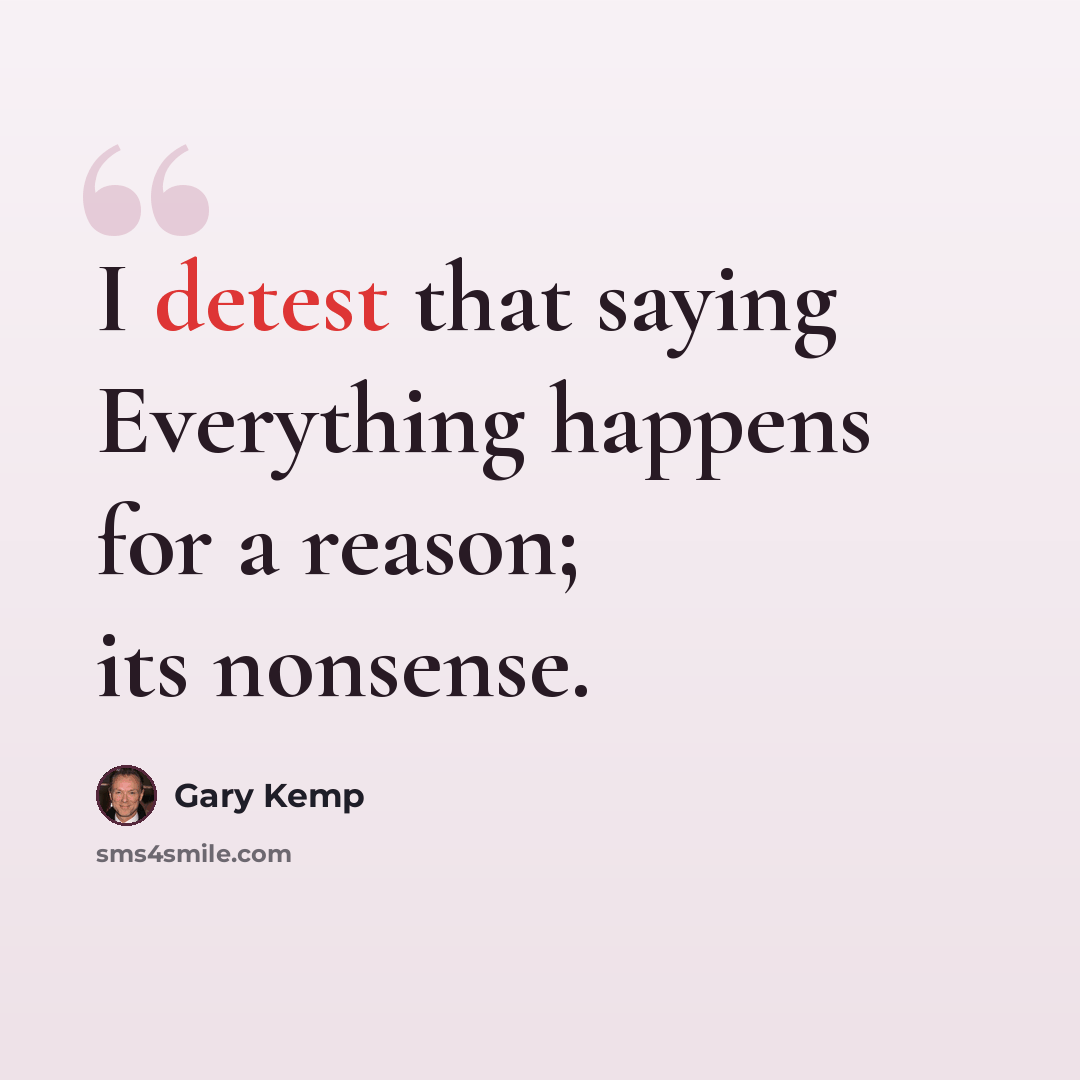 “I detest that saying Everything happens for a reason; its nonsense.” quote by Gary Kemp