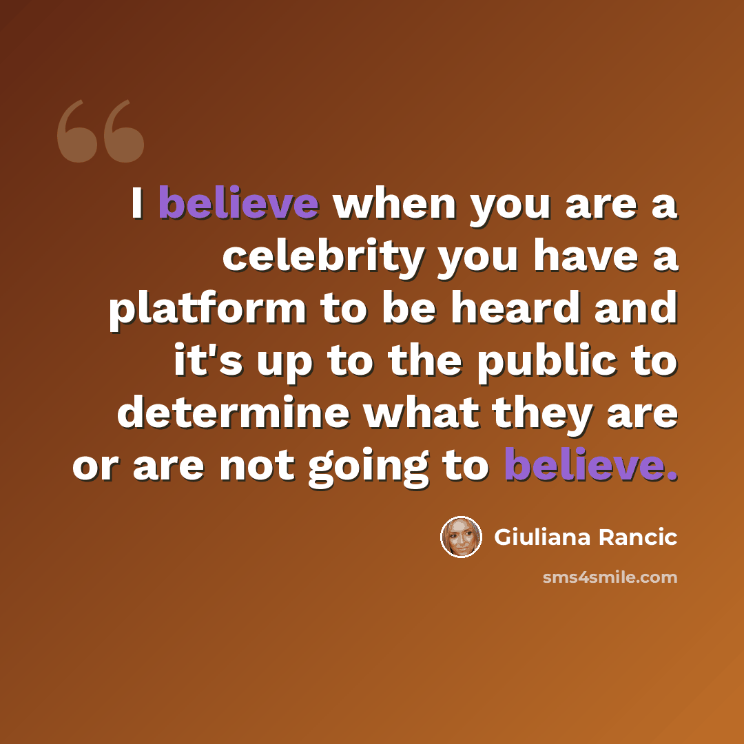 “I believe when you are a celebrity you have a platform to be heard and it's up to the public to determine what they are or are not going to believe.” quote by Giuliana Rancic