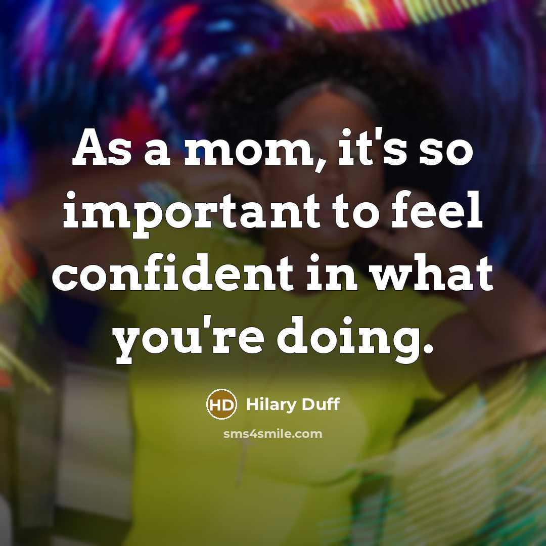 “As a mom, it's so important to feel confident in what you're doing.” quote by Hilary Duff