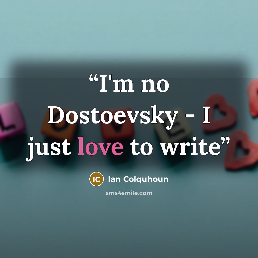“I'm no Dostoevsky - I just love to write” quote by Ian Colquhoun