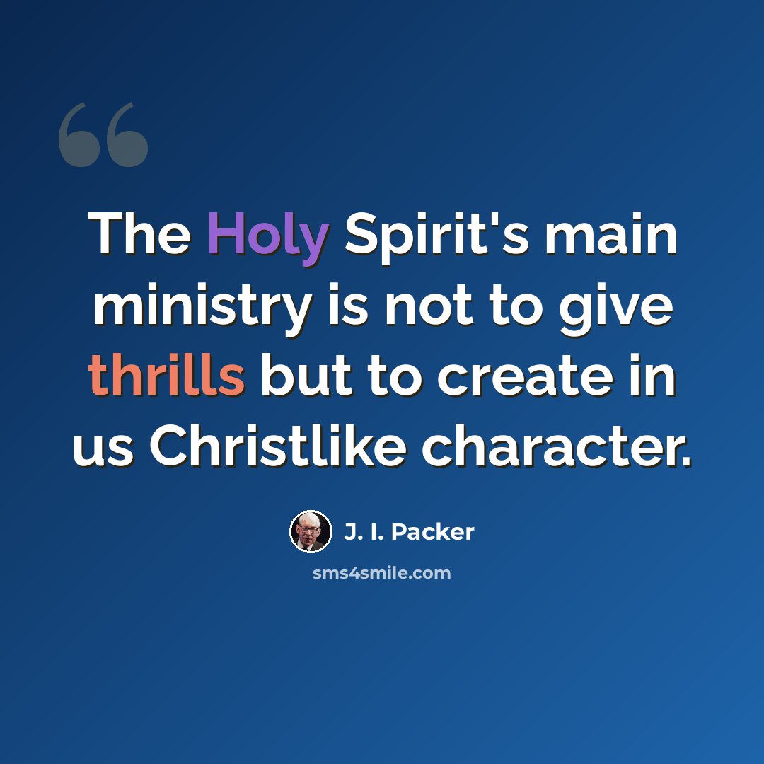“The Holy Spirit's main ministry is not to give thrills but to create in us Christlike character.” quote by J. I. Packer