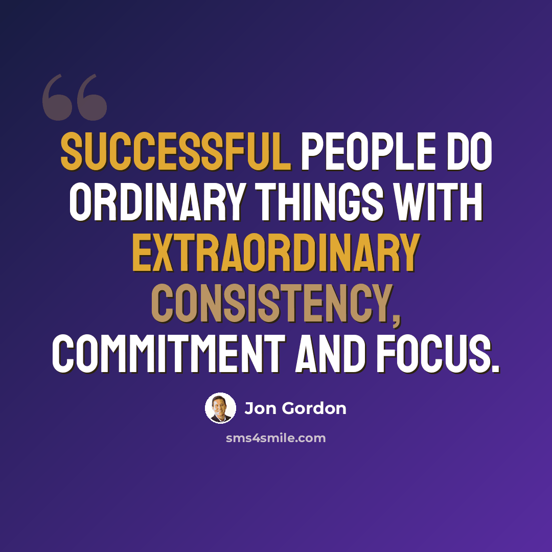 “Successful people do ordinary things with extraordinary consistency, commitment and focus.” quote by Jon Gordon