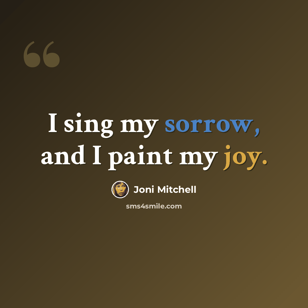“I sing my sorrow, and I paint my joy.” quote by Joni Mitchell
