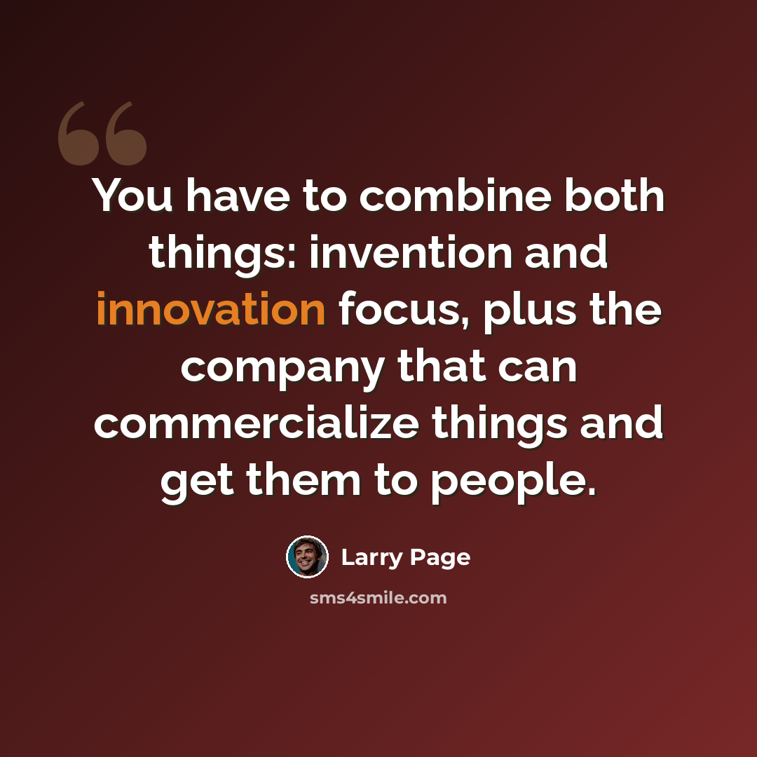 “You have to combine both things: invention and innovation focus, plus the company that can commercialize things and get them to people.” quote by Larry Page
