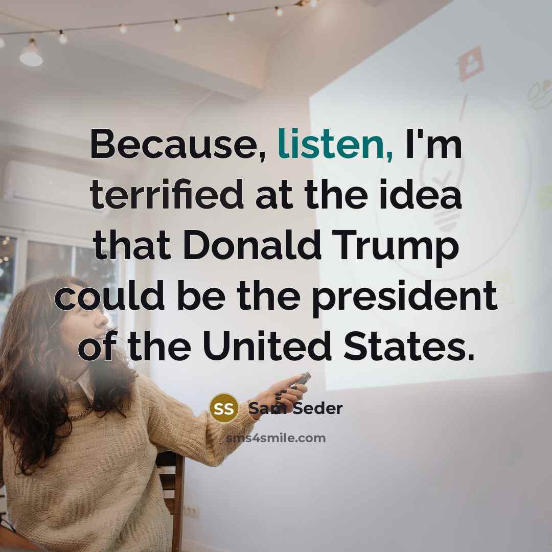 “Because, listen, I'm terrified at the idea that Donald Trump could be the president of the United States.” quote by Sam Seder