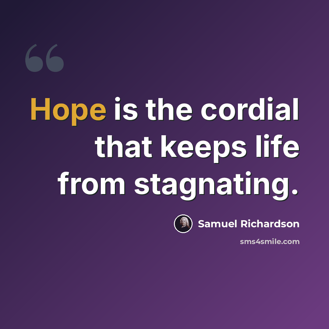 “Hope is the cordial that keeps life from stagnating.” quote by Samuel Richardson