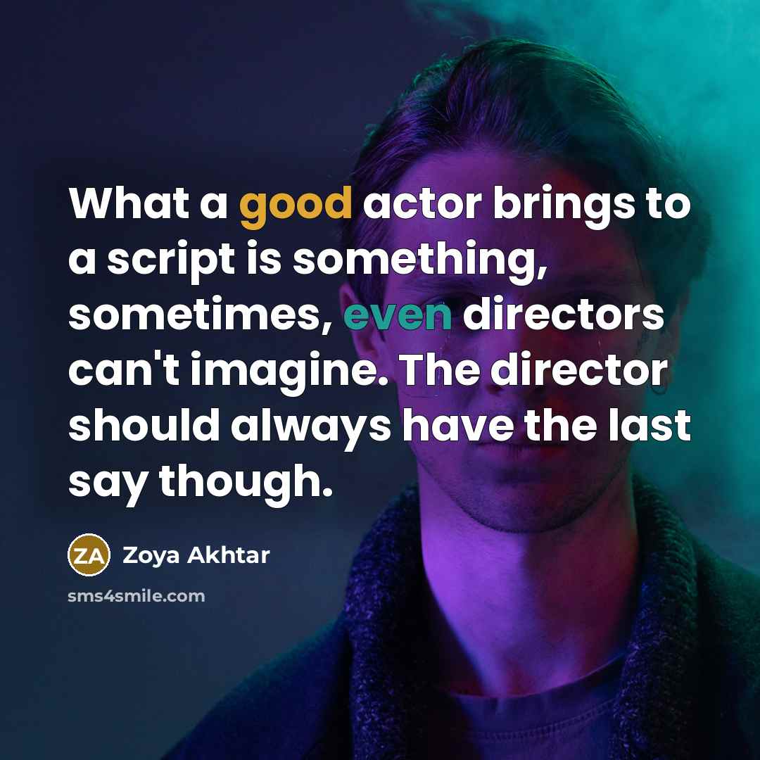 “What a good actor brings to a script is something, sometimes, even directors can't imagine. The director should always have the last say though.” quote by Zoya Akhtar