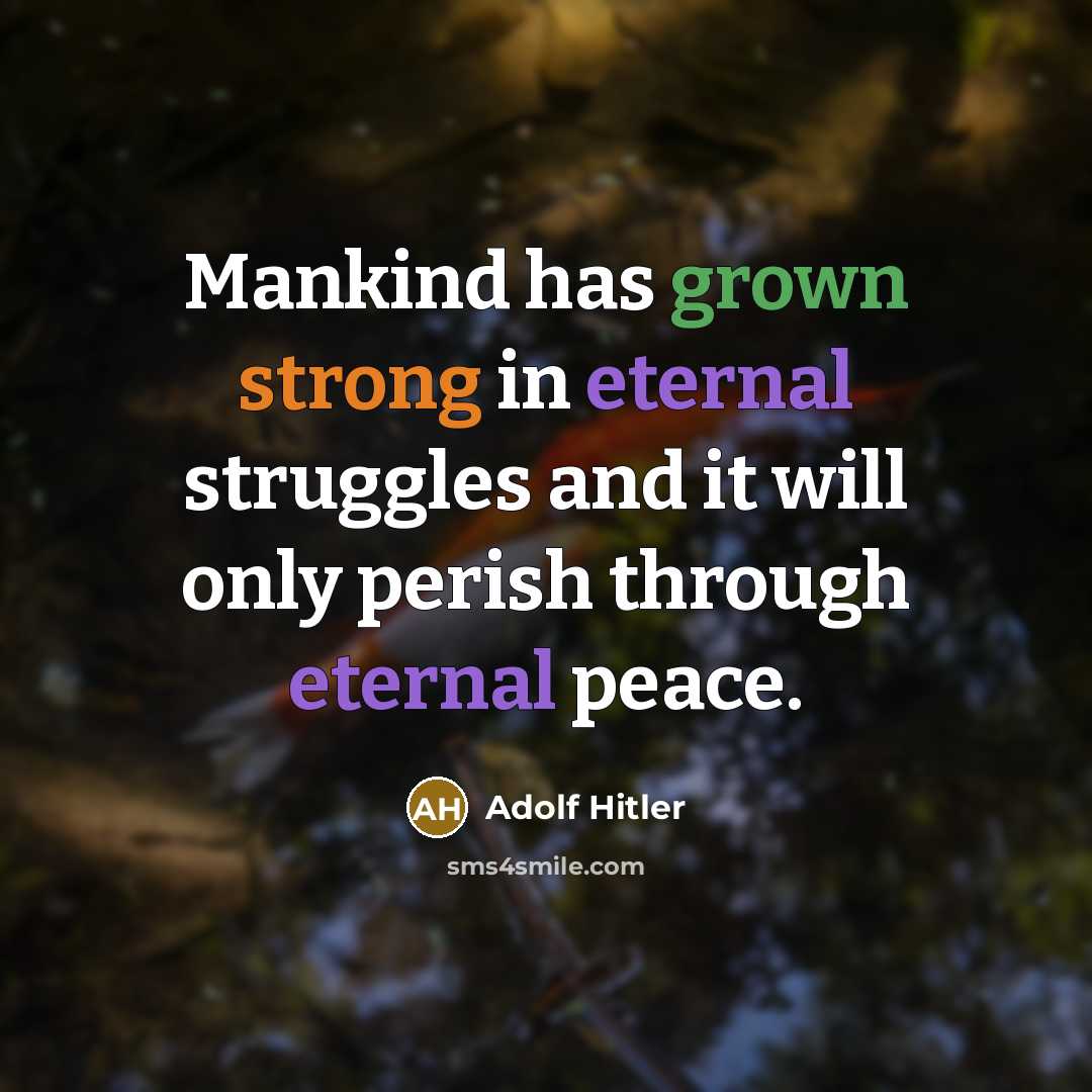 “Mankind has grown strong in eternal struggles and it will only perish through eternal peace.” quote by Adolf Hitler