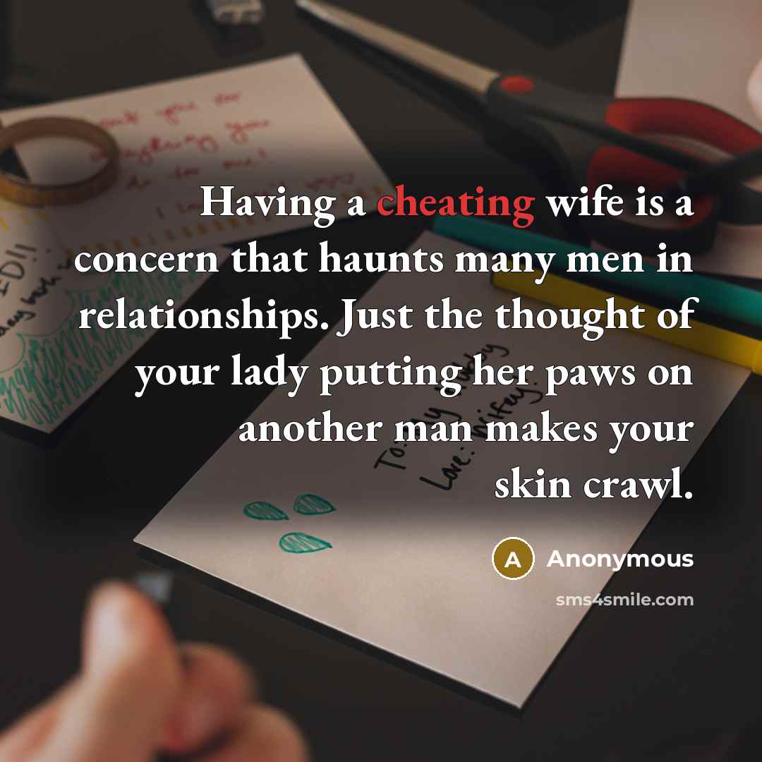 “Having a cheating wife is a concern that haunts many men in relationships. Just the thought of your lady putting her paws on another man makes your skin crawl.” quote by Anonymous