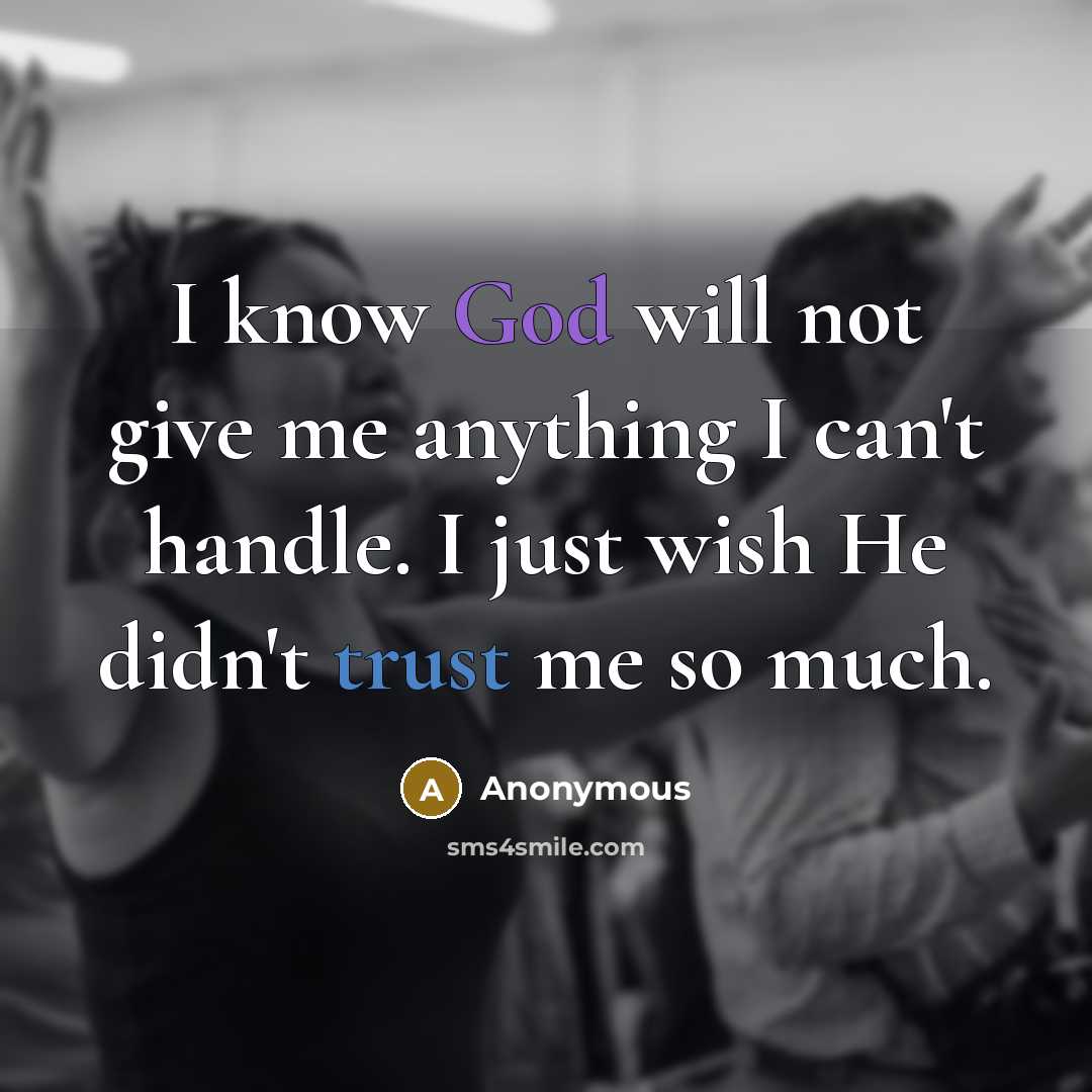“I know God will not give me anything I can't handle. I just wish He didn't trust me so much.” quote by Anonymous