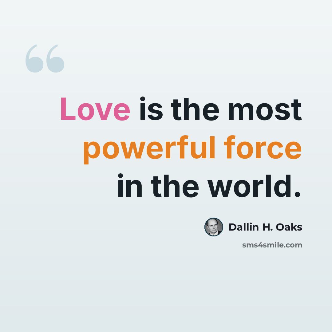 “Love is the most powerful force in the world.” quote by Dallin H. Oaks