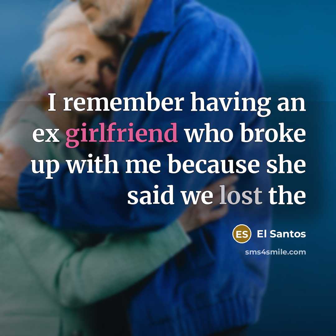 “I remember having an ex girlfriend who broke up with me because she said we lost the” quote by El Santos