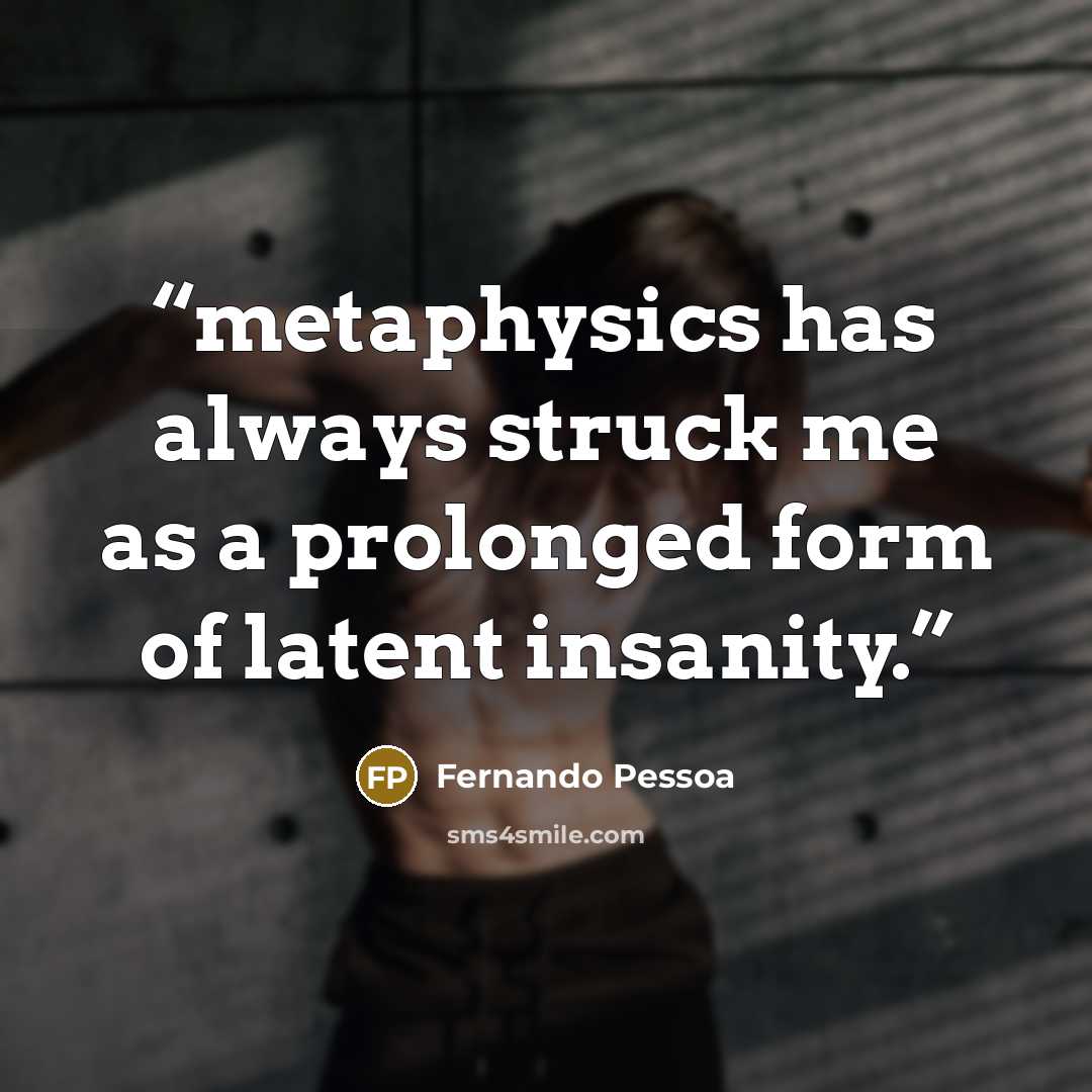 “metaphysics has always struck me as a prolonged form of latent insanity.” quote by Fernando Pessoa