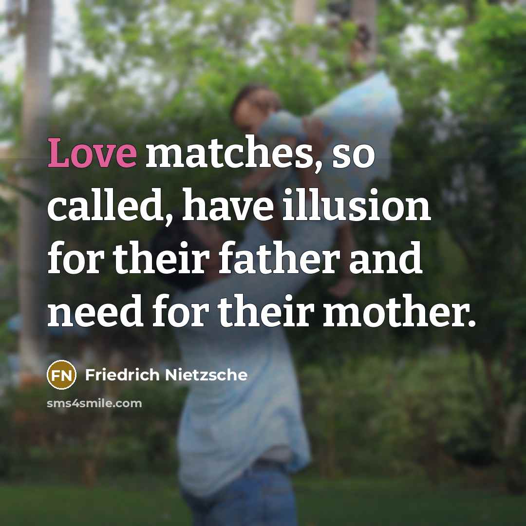 “Love matches, so called, have illusion for their father and need for their mother.” quote by Friedrich Nietzsche