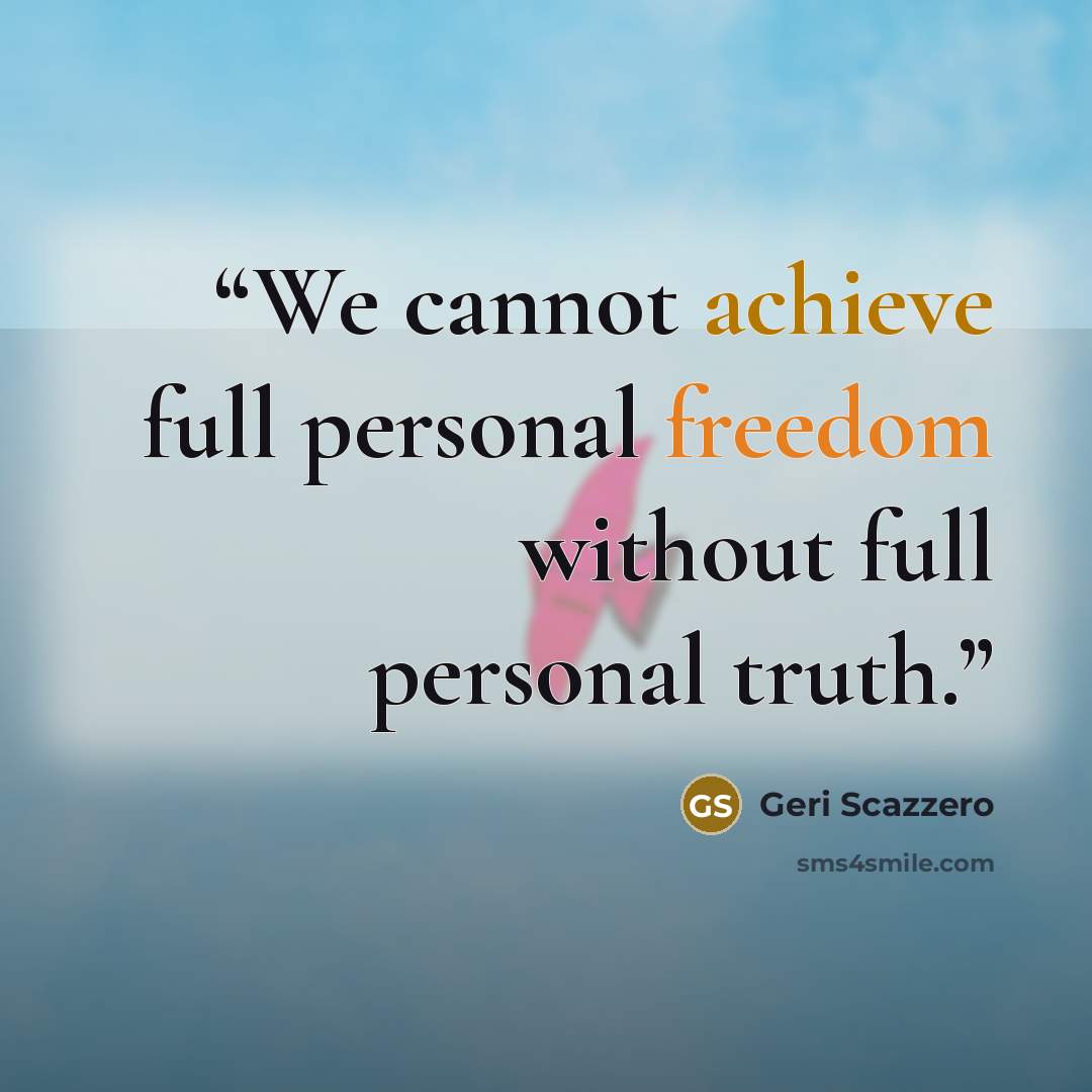 “We cannot achieve full personal freedom without full personal truth.” quote by Geri Scazzero