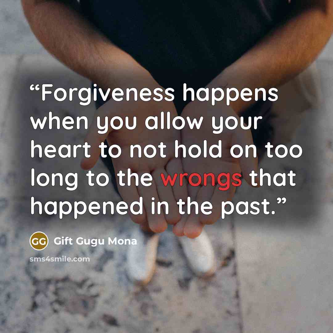 “Forgiveness happens when you allow your heart to not hold on too long to the wrongs that happened in the past.” quote by Gift Gugu Mona