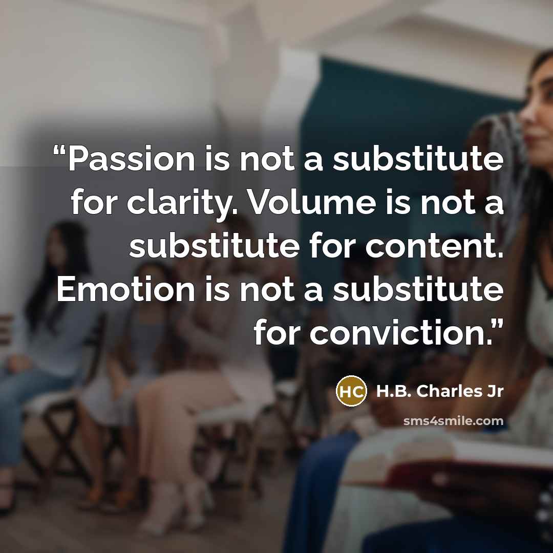 “Passion is not a substitute for clarity. Volume is not a substitute for content. Emotion is not a substitute for conviction.” quote by H.B. Charles Jr