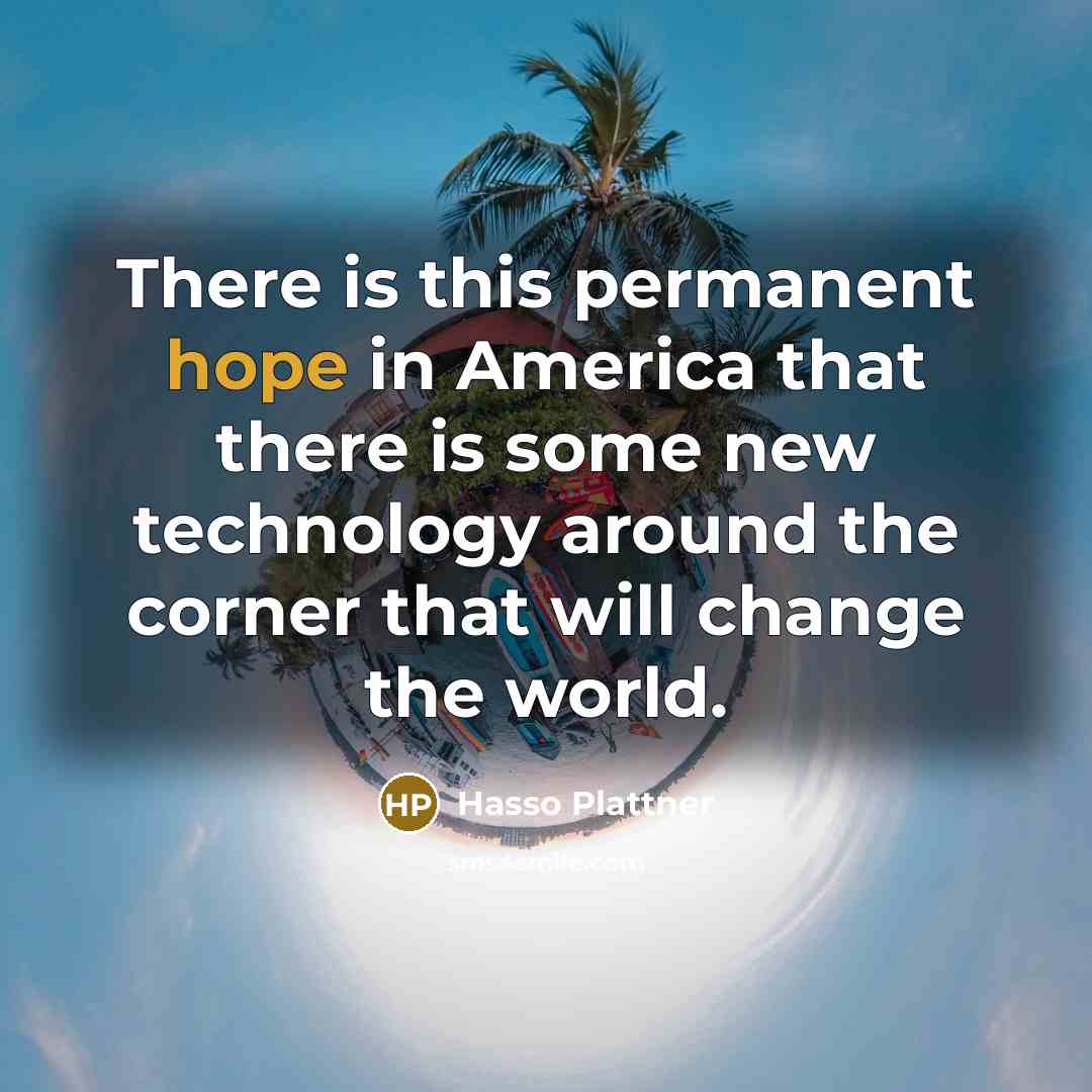 “There is this permanent hope in America that there is some new technology around the corner that will change the world.” quote by Hasso Plattner
