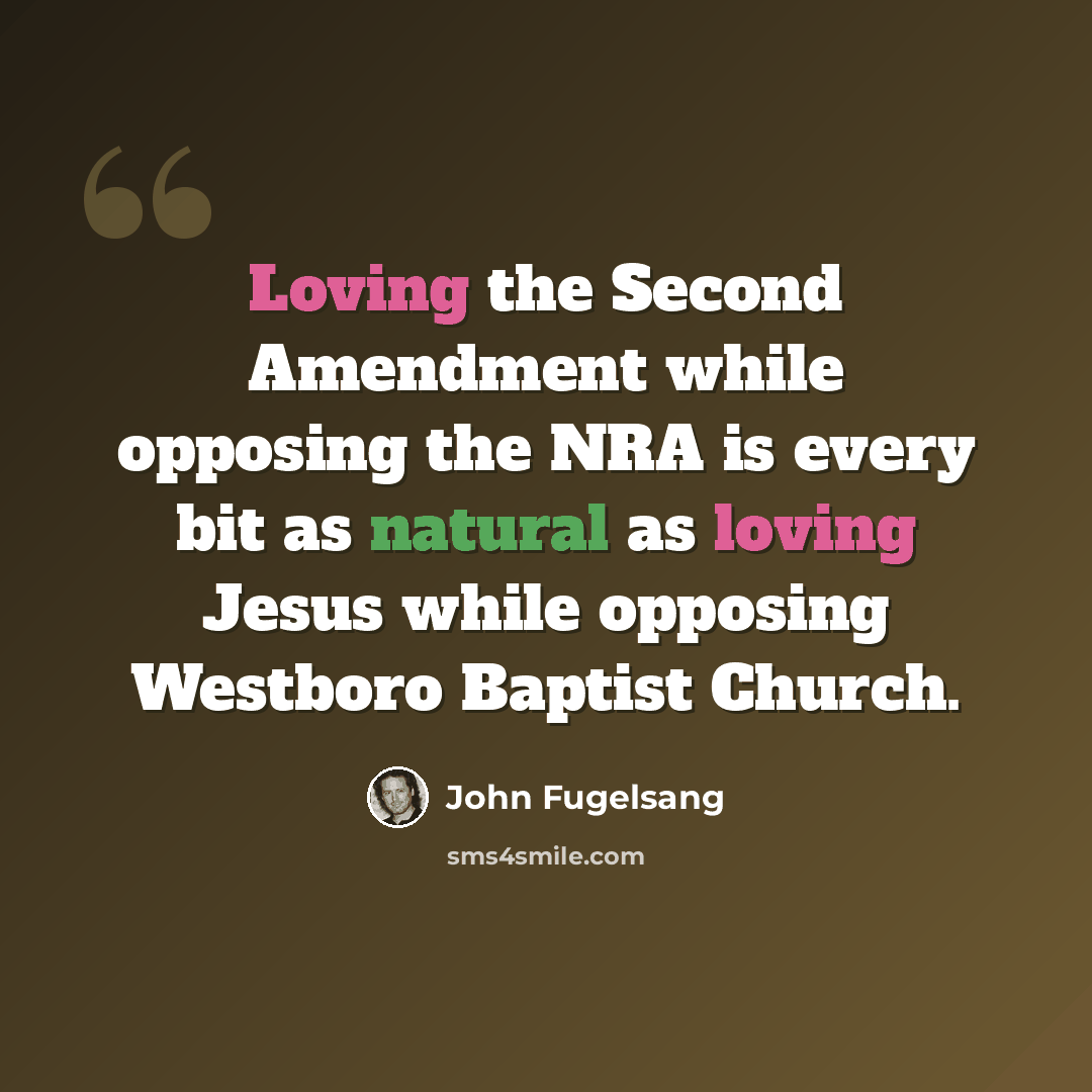 “Loving the Second Amendment while opposing the NRA is every bit as natural as loving Jesus while opposing Westboro Baptist Church.” quote by John Fugelsang